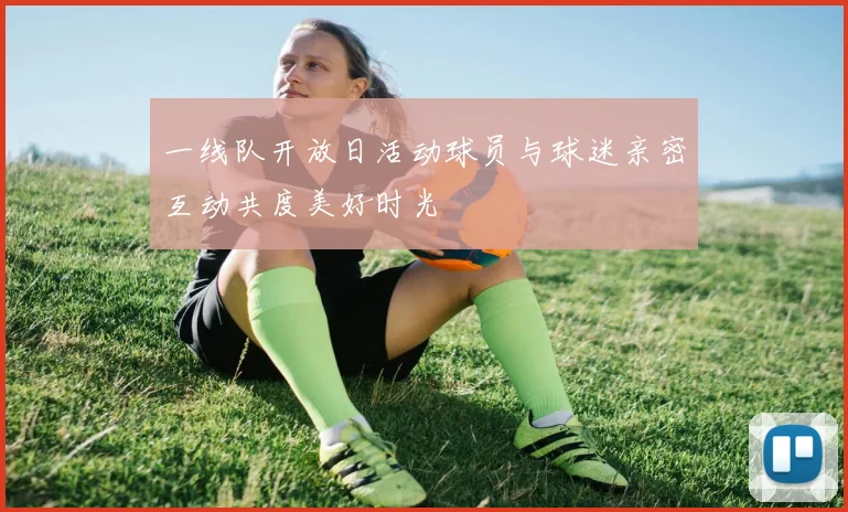 一线队开放日活动球员与球迷亲密互动共度美好时光