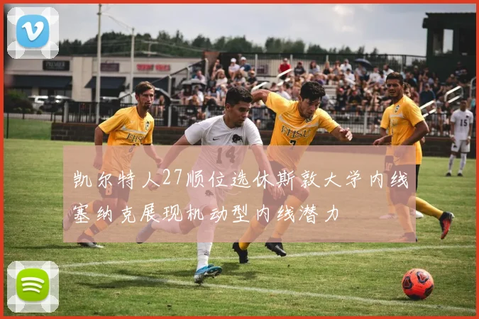 凯尔特人27顺位选休斯敦大学内线塞纳克展现机动型内线潜力