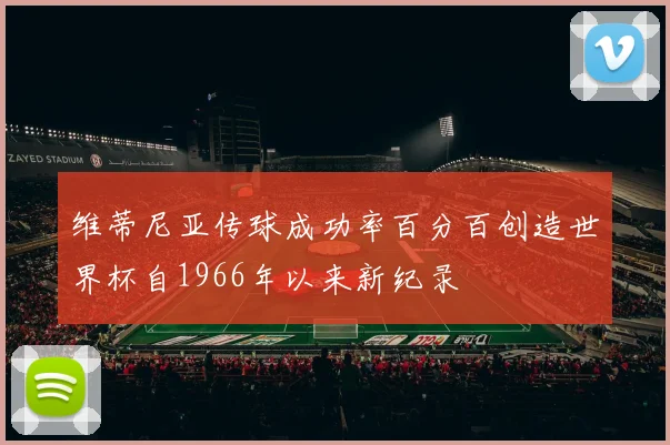 维蒂尼亚传球成功率百分百创造世界杯自1966年以来新纪录
