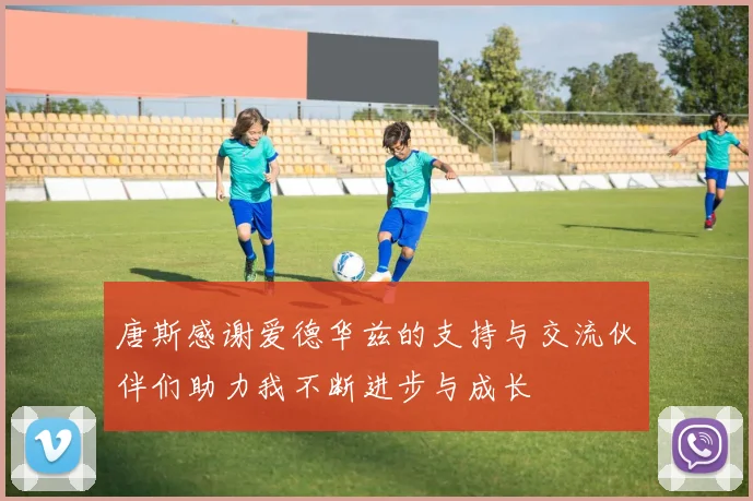 唐斯感谢爱德华兹的支持与交流伙伴们助力我不断进步与成长