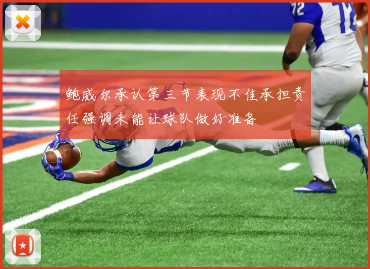 鲍威尔承认第三节表现不佳承担责任强调未能让球队做好准备